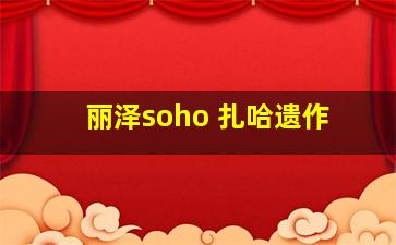 丽泽soho 扎哈遗作